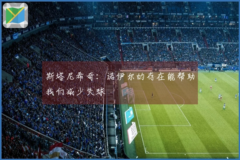 斯塔尼希奇：诺伊尔的存在能帮助我们减少失球