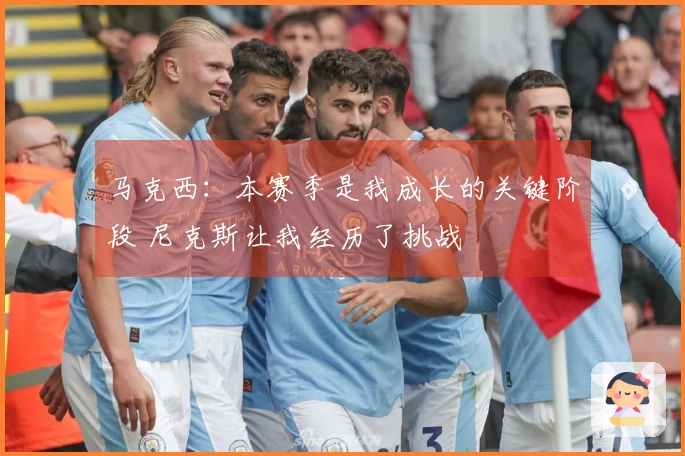 马克西：本赛季是我成长的关键阶段 尼克斯让我经历了挑战