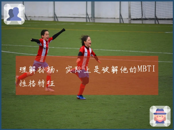 理解孙杨，实际上是破解他的MBTI性格特征
