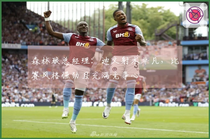 森林狼总经理：迪文射术非凡，比赛风格强劲且充满竞争心